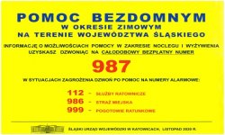 Zdjęcie przedstawia ulotkę na żółtym tle. Od góry w kolorze niebieskim napis: POMOC BEZDOMNYM W OKRESIE ZIMOWYM NA TERENIE WOJEWÓDZTWA ŚLĄSKIEGO. Pod spodem napis w kolorze czarnym: INFORMACJĘ O MOŻLIWOŚCIACH POMOCY W ZAKRESIE NOCLEGU I WYŻYWIENIA UZYSKASZ DZWONIĄC NA CAŁODOBOWY BEZPŁATNY NUMER 987 (numer zapisany pod napisami w kolorze czerwonym). Pod spodem napis w kolorze czarnym: W SYTUACJACH ZAGROŻENIA DZWOŃ PO POMOC NA NUMERY ALARMOWE: 112 -  SŁUŻBY RATOWNICZE 986 – STRAŻ MIEJSKA 999 – POGOTOWIE RATUNKOWE (numery zapisane pod spodem w kolorze czerwonym). Pozioma linia u dołu ulotki oddziela umieszczoną w stopce infografię w kolorze czarnym, przedstawiającą budynek Śląskiego Urzędu Wojewódzkiego w Katowicach i obok napis: ŚLĄSKI URZĄD WOJEWÓDZKI W KATOWICACH, LISTOPAD 2020 R.