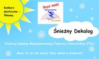 grafika przedstawia napisy: konkurs plastyczno-filmowy Śnieżny dekalog. Kręci mnie bezpieczeństwo na stoku. Zilustruj dekalog Międzynarodowej Federacji Narciarskiej (FIS). Masz 16 lat lub mniej? Weź udział w konkursie. W tle grafika przedstawiająca płatki śniegu, w lewym górnym rogu słońce.