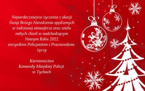 Najserdeczniejsze życzenia z okazji Świąt Bożego Narodzenia spędzonych w rodzinnej atmosferze oraz wielu miłych chwil w nadchodzącym Nowym Roku 2022 wszystkim Policjantom i Pracownikom życzy Kierownictwo Komendy Miejskiej Policji w Tychach.