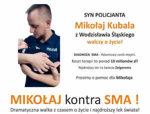 Zdjęcie umundurowanego  policjanta z synem i opis: Syn policjanta Mikołaj Kubala z Wodzisławia Śląskiego walczy o życie!Diagnoza SMA – Rdzeniowy zanik mięśni. Koszt terapii to ponad 10 milionów złotych!Najdroższy lek na świecie Zolgensma. Prosimy o pomoc dla Mikołaja. Mikołaj kontra SMA!Dramatyczna walka z czasem o życie i najdroższy lek świata!Dane do przelewu, numer konta, wyślij sms, zbiórka online i licytacje.