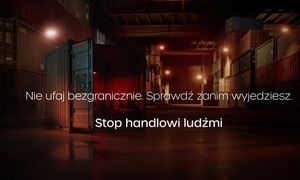 Nie ufaj bezgranicznie, sprawdź zanim wyjedziesz. Stop handlu ludźmi.