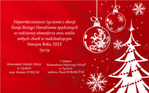 Obrazek z życzeniami świątecznymi o treści: Najserdeczniejsze życzenia z okazji Świąt Bożego Narodzenia spędzonych w rodzinnej atmosferze oraz wielu miłych chwil w nadchodzącym Nowym Roku 2023 wszystkim Policjantom i Pracownikom życzy Komendant Miejski Policji w Tychach insp. Roman Fitrzyk i I Zastępca Komendanta Miejskiego Policji w Tychach nadkomisarz Paweł Rybarczyk