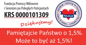 Zdjęcie przedstawia biało-czerwony plakat z napisem: Fundacja Pomocy Wdowom i Sierotom po Poległych Policjantach KRS 0000101309. Pod napisem słowo Dziękujemy! Poniżej tekst o treści: Pamiętajcie Państwo o 1,5%. Może to być aż 1,5%! W prawym górnym rogu logo fundacji z czerwonym sercem, na którym umieszczono napis Policja.