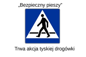 Na  grafice znak drogowy oznaczający przejście dla piszych. Nad znakiem napis o treści &quot;Bezpieczny Pieszy&quot;, pod znakiem napis o treści: Trwa akcja tyskiej drogówki.