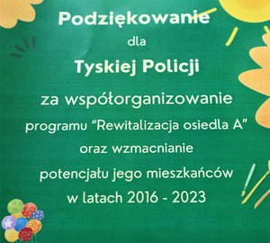 Na zdjęciu podziękowanie o treści: Podziękowanie dla Tyskiej Policji za współorganizowanie programu &quot;Rewitalizacja osiedla A&quot; oraz wzmacnianie potencjału jego mieszkańców w latach 2016-2023.