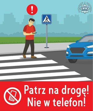 Grafika przedstawiająca mężczyznę przechodzącego przez przejście dla pieszych z telefonem komórkowym w ręku. Poniżej napis o treści:  Patrz na drogę, nie w telefon